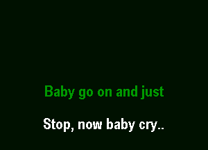 Stop, now baby cry..