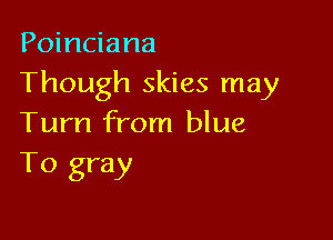 Poinciana
Though skies may

Turn from blue
To gray
