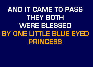 AND IT CAME TO PASS
THEY BOTH
WERE BLESSED
BY ONE LITI'LE BLUE EYED
PRINCESS
