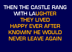 THEN THE CASTLE RANG
WITH LAUGHTER
THEY LIVED
HAPPY EVER AFTER
KNOUVIN' HE WOULD
NEVER LEAVE AGAIN