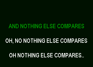 OH, NO NOTHING ELSE COMPARES

0H NOTHING ELSE COMPARES..