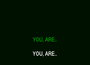 YOU, ARE.