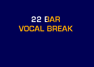 22 BAR
VOCAL BREAK