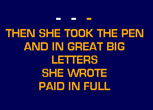 THEN SHE TOOK THE PEN
AND IN GREAT BIG
LETTERS
SHE WROTE
PAID IN FULL