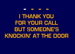 I THANK YOU
FOR YOUR CALL
BUT SOMEONE'S
KNOCKIN' AT THE DOOR