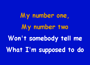 My number one,
My number two

Won't somebody tell me

What I'm supposed to do