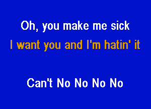 Oh, you make me sick

I want you and I'm hatin' it

Can't No No No No