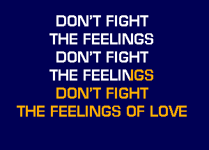 DON'T FIGHT
THE FEELINGS
DON'T FIGHT
THE FEELINGS
DON'T FIGHT

THE FEELINGS OF LOVE