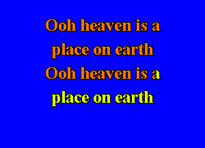 Ooh heaven is a
place on earth
0011 heaven is a

place on earth