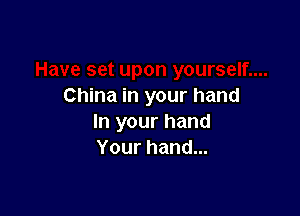 China in your hand

In your hand
Your hand...