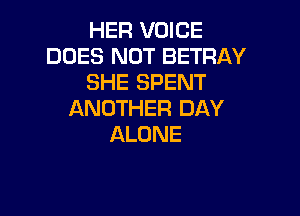 HEF! VOICE
DOES NOT BETRAY
SHE SPENT
ANOTHER DAY

ALONE