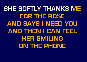 SHE SOFTLY THANKS ME
FOR THE ROSE
AND SAYS I NEED YOU
AND THEN I CAN FEEL
HER SMILING
ON THE PHONE