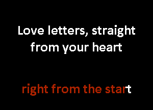 Love letters, straight
from your heart

right from the start