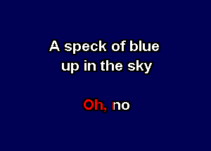 A speck of blue
up in the sky

no