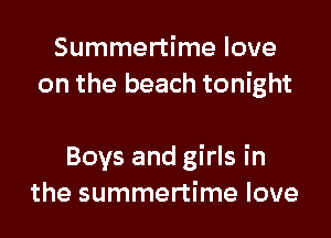 Summertime love
on the beach tonight

Boys and girls in
the summertime love