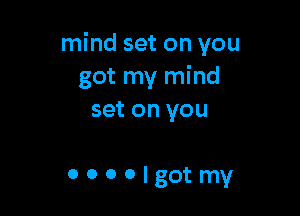 mind set on you
got my mind

set on you

OOOOIgotmy