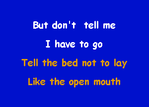 But don't tell me

I have to 90

Tell the bed not to lay

Like the open mouth