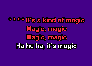 Ha ha ha, its magic