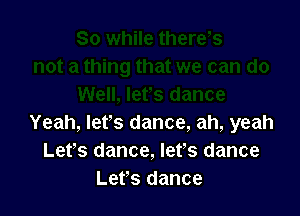 Yeah, let's dance, ah, yeah
Lefs dance, let's dance
Let's dance