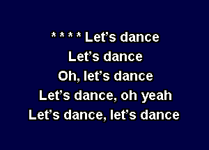 , 1' Let's dance
Lefs dance

Oh, let's dance
Let's dance, oh yeah
Lefs dance, lefs dance