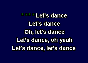 Lets dance
Let's dance

on, lets dance
Let's dance, oh yeah
Lefs dance, Iefs dance