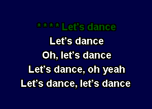 Lefs dance

Oh, let's dance
Let's dance, oh yeah
Lefs dance, lefs dance