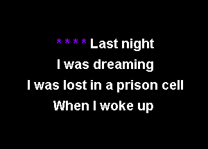 Last night
I was dreaming

I was lost in a prison cell
When I woke up