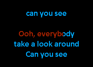 can YOU see

Ooh, everybody
take a look around
Can you see