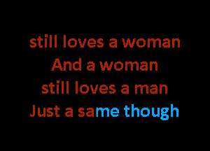 still loves a woman
And a woman

still loves a man
Just a same though