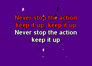 Never stop the action

keep it up
f