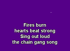 Fires burn

hearts beat strong
Sing out loud
the chain gang song