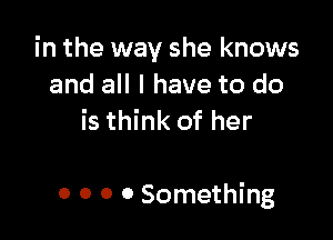 in the way she knows
and all I have to do
is think of her

0 0 0 0 Something