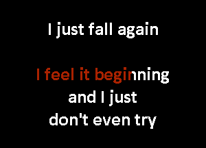 ljust fall again

I feel it beginning
and I just
don't even try