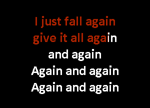 ljust fall again
give it all again

and again
Again and again
Again and again