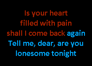 Is your heart
filled with pain
shall I come back again
Tell me, dear, are you
lonesome tonight