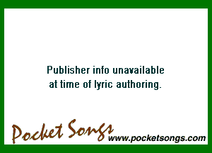Publisher info unavailable
at time of lyric authoring.

DOM SOWW.WCketsongs.com