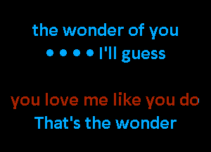 the wonder of you
0 0 0 0 I'll guess

you love me like you do
That's the wonder