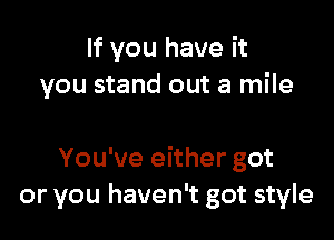 If you have it
you stand out a mile

You've either got
or you haven't got style