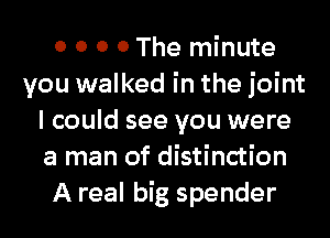 0 0 0 0 The minute
you walked in the joint
I could see you were
a man of distinction
A real big spender