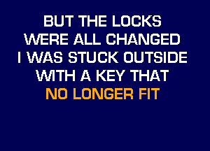 BUT THE LOCKS
WERE ALL CHANGED
I WAS STUCK OUTSIDE
WITH A KEY THAT
NO LONGER FIT