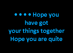 o o 0 0 Hope you
have got

your things together
Hope you are quite