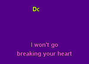 I won't go
breaking your heart