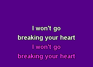 I won't go

breaking your heart
I won't go
breaking your heart