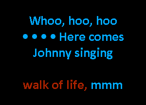Whoo, hoo, hoo
0 0 0 0 Here comes

Johnny singing

walk of life, mmm