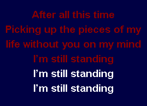 I'm still standing
I'm still standing