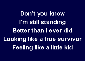 Don t you know
Pm still standing
Better than I ever did
Looking like a true survivor
Feeling like a little kid