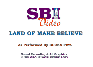S B H
ifdeo
LAND OF MAKE BELIEVE

As Performed By BUCKS FIZZ

Sound RPCOIK'IHQ U- A Granules
-' SEI GROUP WORLDWIDE 2003