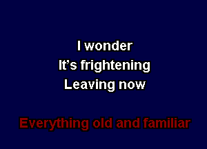 lwonder
Ifs frightening

Leaving now