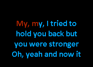 My, my, ltried to

hold you back but
you were stronger
Oh, yeah and now it