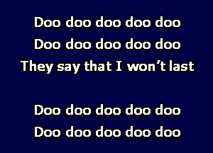 Doo doo doo doo doo
Doo doo doo doo doo
They say that I won't last

Doo doo doo doo doo

Doo doo doo doo doc I